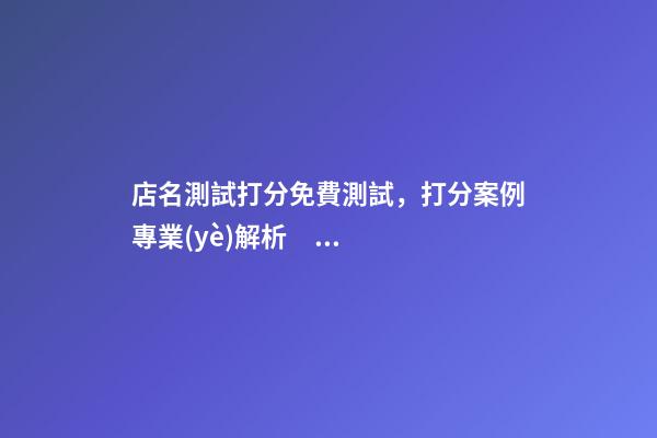 店名測試打分免費測試，打分案例專業(yè)解析！